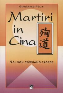 POLITI GIANCARLO, Martiri in Cina. Noi non possiamo tacere