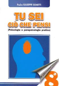 SOMETTI GIUSEPPE, Tu sei ci� che pensi. Psicologia e parapsicologia