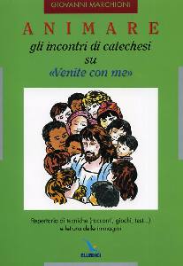 MARCHIONI GIOVANNI, Animare gli incontri di catechesi su Venite con me