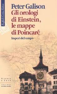 GALISON PETER, Gli orologi di Einstein le mappe di poincar�