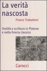 TRABATTONI FRANCO, La verit� nascosta. Oralit� e scrittura in Platone