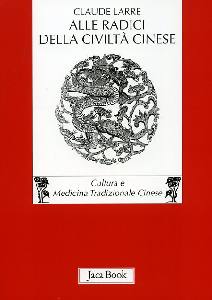 LARRE CLAUDE, Alle radici della civilt� cinese
