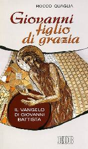 QUAGLIA ROCCO, Giovanni figlio di grazia. Vangelo di G. Battista