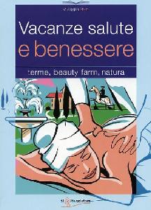 AA.VV., Vacanze salute benessere. Terme.Beauty farm.Natura