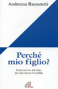 BASSANETTI ANDREANA, Perch� mio figlio ? Lutto per la persona pi� cara
