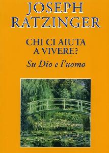 RATZINGER JOSEPH, Chi ci aiuta a vivere?  Su Dio e l