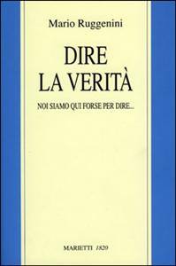 RUGGENINI MARIO, Dire la verit�. Noi siamo qu� forse per dire.....