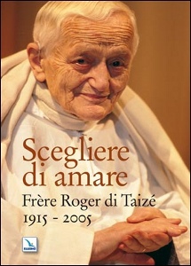 AA.VV, Scegliere di amare. Fr�re Roger di Taiz� 1915-2005
