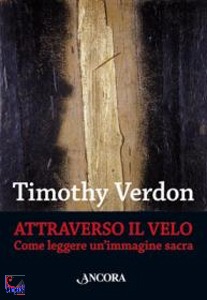 VERDON TIMOTHY, Attraverso il velo. Come leggere un