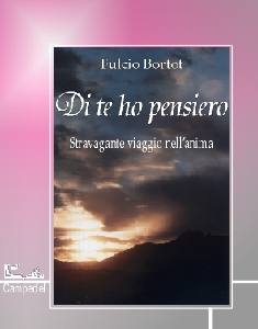 BORTOT FULCIO, Di te ho pensiero. Stravagante viaggio nell