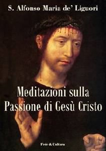 DE LIGUORI ALFONSO, Meditazioni sulla passione di Ges� Cristo