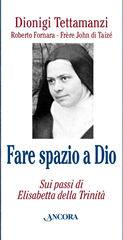 TETTAMANZI DIONIGI, Fare spazio a Dio. Elisabetta della Trinit�