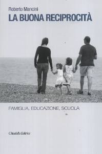 MANCINI ROBERTO, La buona reciprocit�. Famiglia educazione scuola
