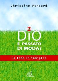 PONSARD CHRISTINE, Dio � passato di moda ? La fede in famiglia