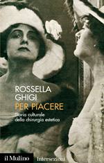 GHIGI ROSSELLA, Per piacere.Storia culturale d. chirurgia estetica