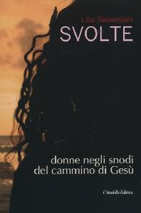 SEBASTIANI LILIA, Svolte. Donne negli snodi del cammino di Ges�