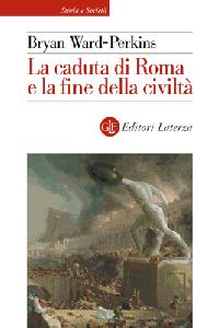 WARD - PERKINS, La caduta di roma e la fine della civilt�