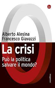 ALESINA - GIAVAZZI, La crisi. Pu� la politica salvare il mondo