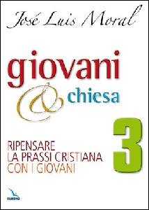 MORAL JOS� LUIS, Giovani @ Chiesa 3. Ripensare la prassi cristiana