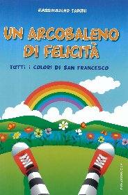 TARONI MASSIMILIANO, Un arcobaleno di felicit� I colori di S. Francesco