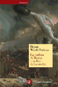 WARD - PERKINS, La caduta di Roma e la fine della civilt�