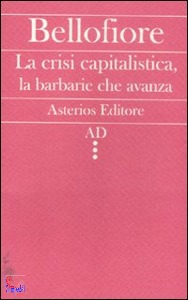 BELLOFIORE RICCARDO, Crisi capitalistica la barbarie che avanza
