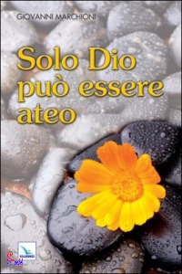 MARCHIONI GIOVANNI, Solo Dio pu� essere ateo