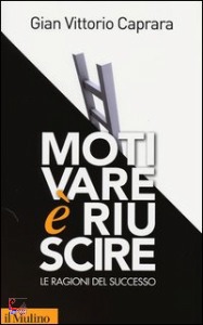 CAPRARA GIAN V., Motivare � riuscire. Le ragioni del successo