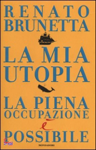 BRUNETTA RENATO, La mia utopia.  La piena occupazione � possibile