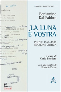 DAL FABBRO BENIAMINO, La luna � vostra. Poesie 1969-1989 Ediz critica