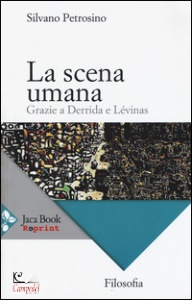 PETROSINO SILVANO, La scena umana. Grazie a Derrida e L�vinas