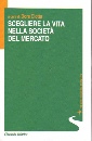 CIOTTA DORA /ED, Scegliere la vita nella societ� del mercato