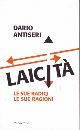 ANTISERI DARIO, Laicit�. Le sue radici le sue ragioni