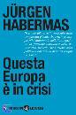 HABERMAS JURGEN, Questa Europa � in crisi