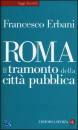 ERBANI FRANCESCO, Roma Il tramonto della citt� pubblica