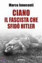 INNOCENTI MARCO, Ciano, il fascista che sfid� Hitler