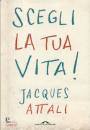 ATTALI JACQUES, Scegli la tua vita!