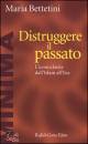 BETTETINI MARIA, Distruggere il passato.