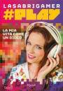Sabrigamer, La mia vita come un gioco #play