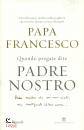 PAPA FRANCESCO, Quando pregate dite Padre Nostro