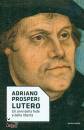 PROSPERI ADRIANO, Lutero Gli anni della fede e della libert�