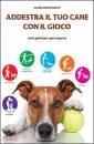 ARROWSMITH CLAIRE, Addestra il tuo cane con il gioco