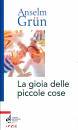 GRUN ANSELM, La gioia delle piccole cose