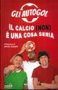 GLI AUTOGOL, Il calcio (non) � una cosa seria