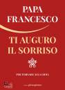 PAPA FRANCESCO, Ti auguro il sorriso Per tornare alla gioia