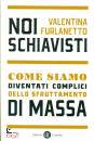 FURLANETTO VALENTINA, Noi schiavisti Come siamo diventati complici ...