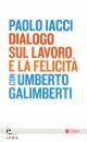 IACCI - GALIMBERTI, Dialogo sul lavoro e la felicit�