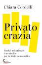 CORDELLI CHIARA, Privatocrazia Perch� privatizzare � un rischio ...