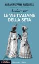 MUZZARELLI MARIA G., Andare per le vie italiane della seta