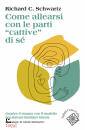 SCHWARTZ RICHARD, Come allearsi con le parti "cattive" di s�